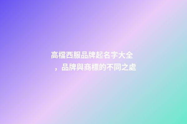 高檔西服品牌起名字大全，品牌與商標的不同之處-第1張-商標起名-玄機派
